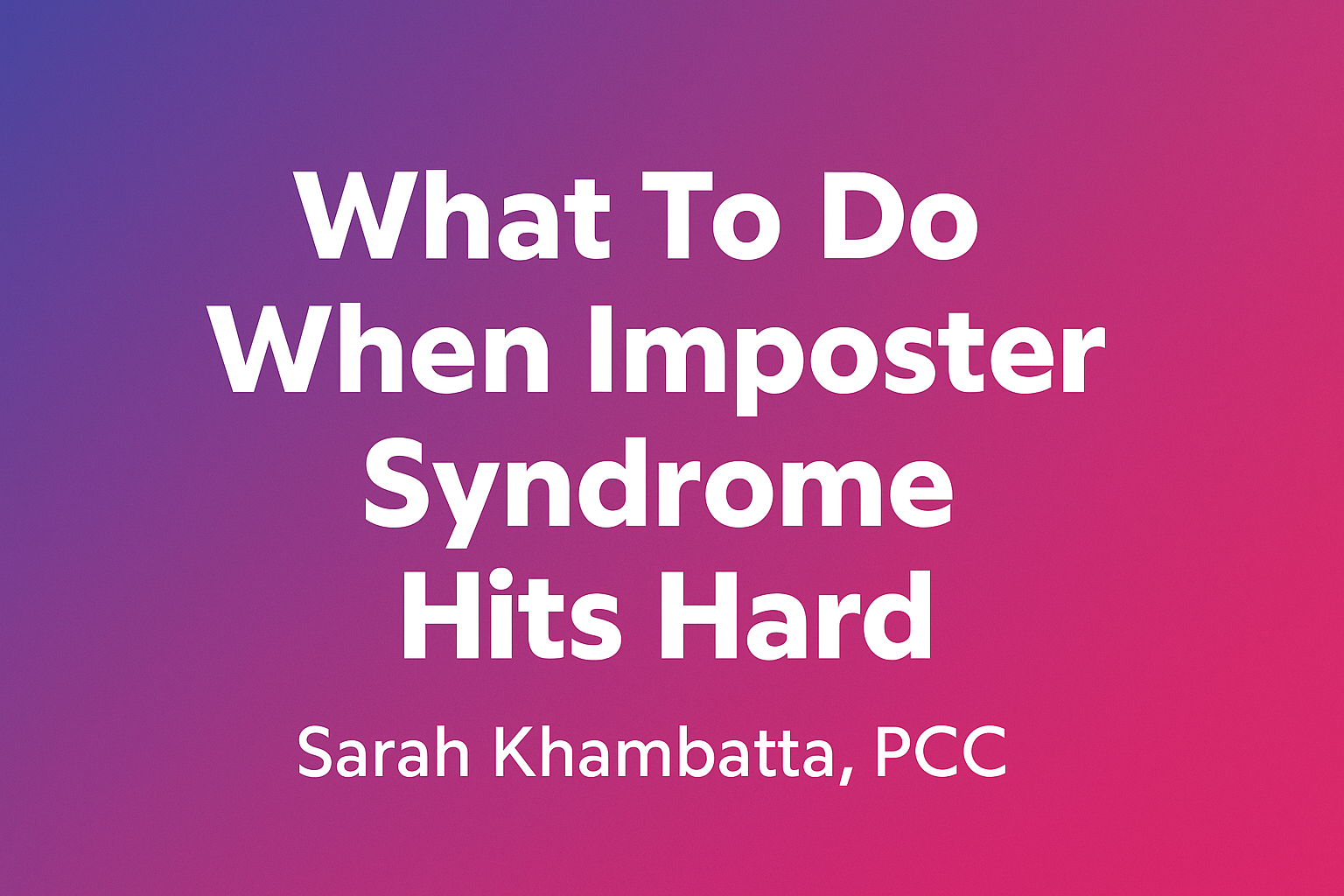 Blog graphic with the title ‘What To Do When Imposter Syndrome Hits Hard’ by Sarah Khambatta, PCC